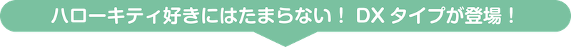 ハローキティ好きにはたまらない！DXタイプが登場！