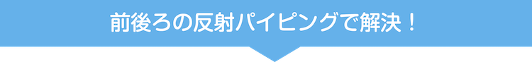前後ろの反射パイピングで解決!